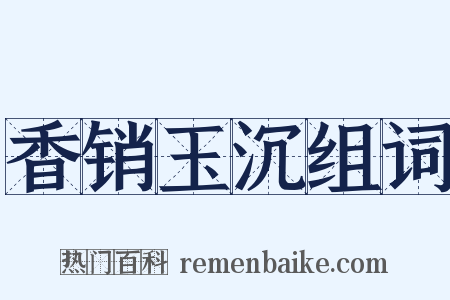香销玉沉组词是什么意思的图片